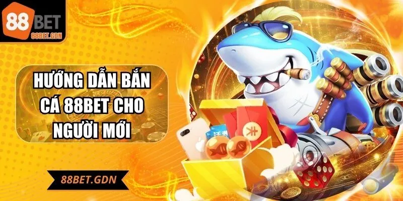 huong-dan-ban-ca-88bet-cho-nguoi-moi